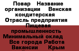 Повар › Название организации ­ "Венская кондитерская" › Отрасль предприятия ­ Пищевая промышленность › Минимальный оклад ­ 1 - Все города Работа » Вакансии   . Крым,Бахчисарай